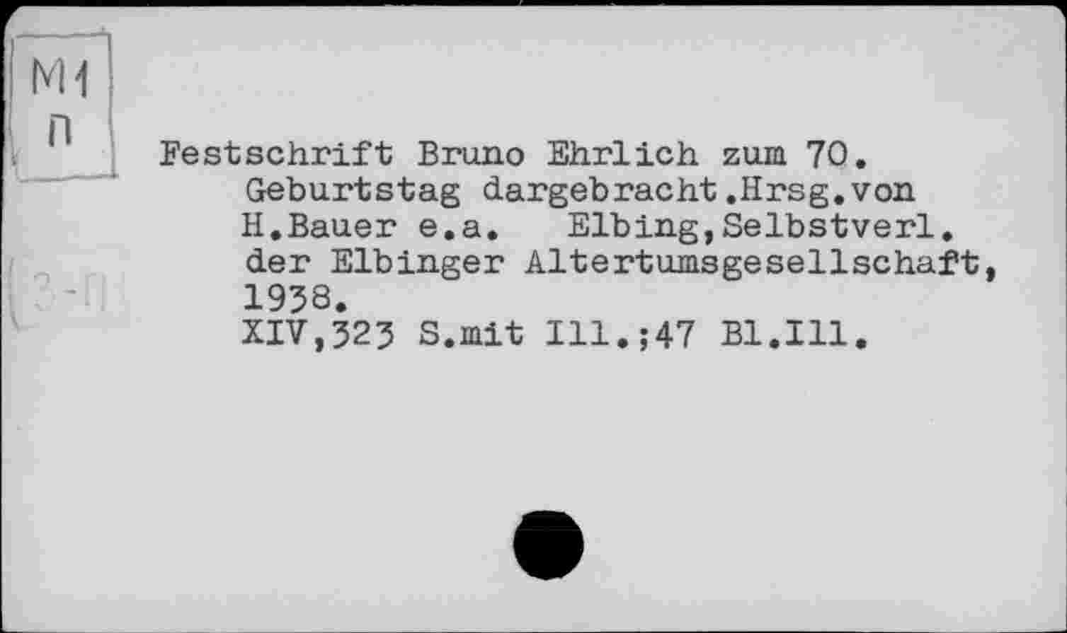 ﻿Festschrift Bruno Ehrlich zum 70.
Geburtstag dargebracht.Hrsg.von H.Bauer e.a. Elbing,Selbstverl. der Eibinger Altertumsgesellschaft, 1938.
XIV,323 S.mit Ill.;47 Bl.Ill.